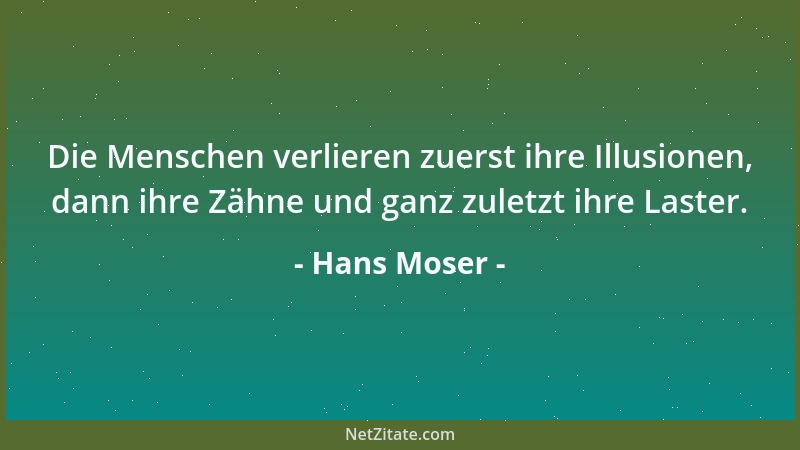 Hans Moser - Die Menschen verlieren zuerst ihre Illusionen, dann ihre Zähne und ganz zuletzt ihre Laster....