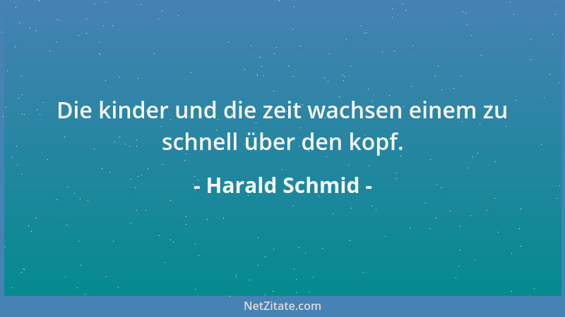 Harald Schmid - Die kinder und die zeit wachsen einem zu schnell über den kopf....