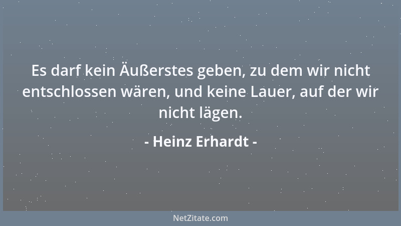 Heinz Erhardt - Es darf kein Äußerstes geben, zu dem wir nicht entschlossen wären, und keine Lauer, auf der wir nicht lägen...