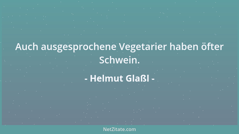 Helmut Glaßl - Auch ausgesprochene Vegetarier haben öfter Schwein....