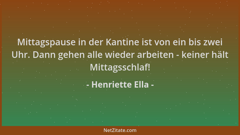 Henriette Ella - Mittagspause in der Kantine ist von ein bis zwei Uhr. Dann gehen alle wieder arbeiten - keiner hält Mittag...