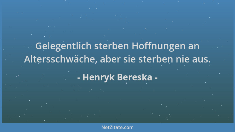 Henryk Bereska - Gelegentlich sterben Hoffnungen an Altersschwäche, aber sie sterben nie aus....