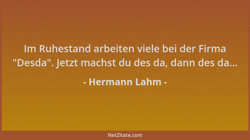 Hermann Lahm - Im Ruhestand arbeiten viele bei der Firma  "Desda ". Jetzt machst du des da, dann des da......