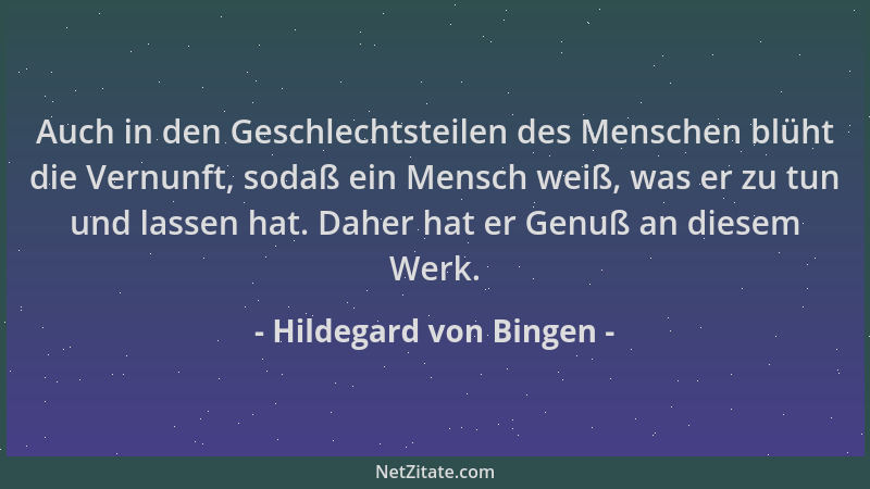 Hildegard von Bingen - Auch in den Geschlechtsteilen des Menschen blüht die Vernunft, sodaß ein Mensch weiß, was er zu tun...
