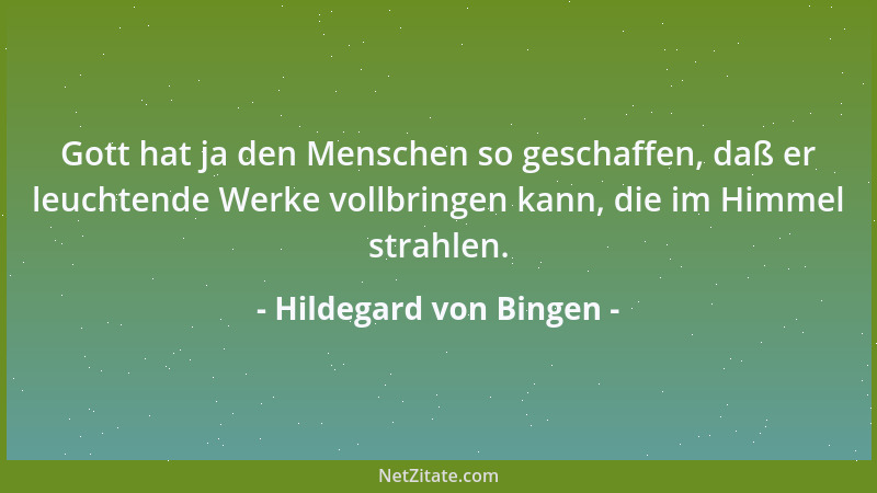 Hildegard von Bingen - Gott hat ja den Menschen so geschaffen, daß er leuchtende Werke vollbringen kann, die im Himmel stra...
