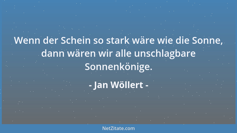 Jan Wöllert - Wenn der Schein so stark wäre wie die Sonne, dann wären wir alle unschlagbare Sonnenkönige....