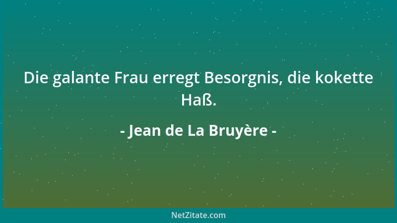 Jean de La Bruyère - Die galante Frau erregt Besorgnis, die kokette Haß....