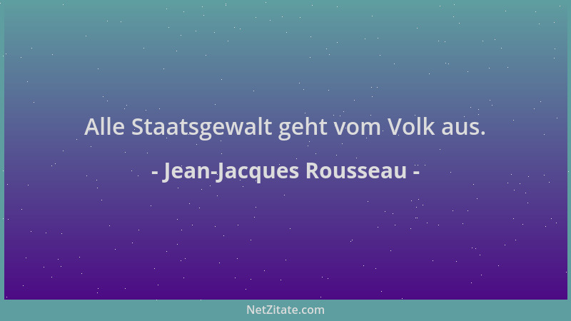 Jean-Jacques Rousseau - Alle Staatsgewalt geht vom Volk aus....