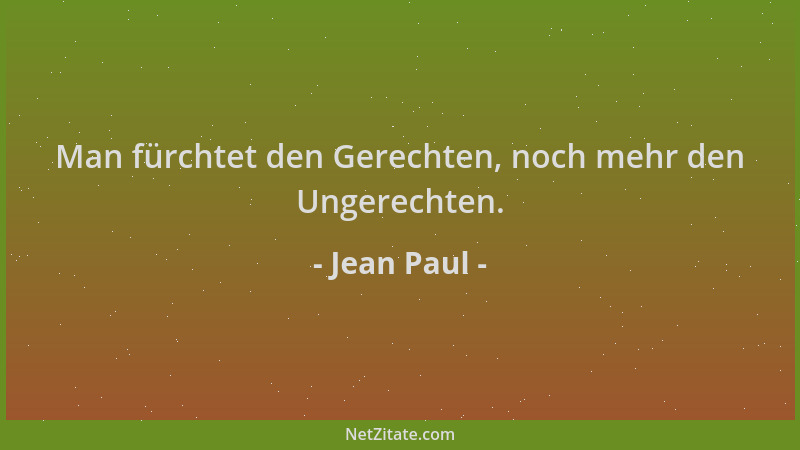 Jean Paul - Man fürchtet den Gerechten, noch mehr den Ungerechten....