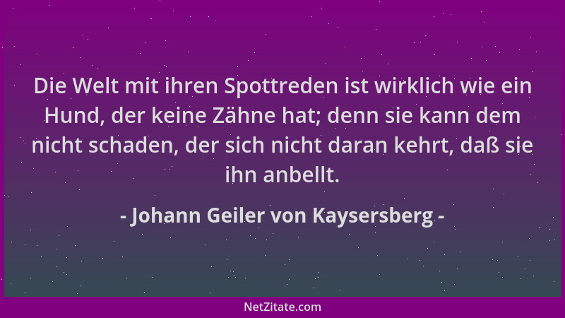 Johann Geiler von Kaysersberg - Die Welt mit ihren Spottreden ist wirklich wie ein Hund, der keine Zähne hat; denn sie kann...