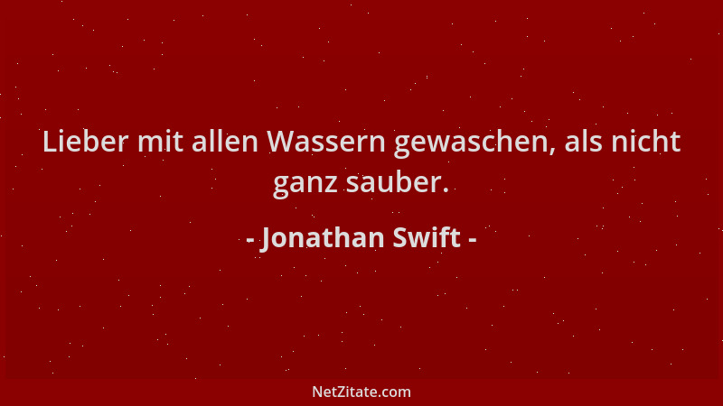 Jonathan Swift - Lieber mit allen Wassern gewaschen, als nicht ganz sauber....