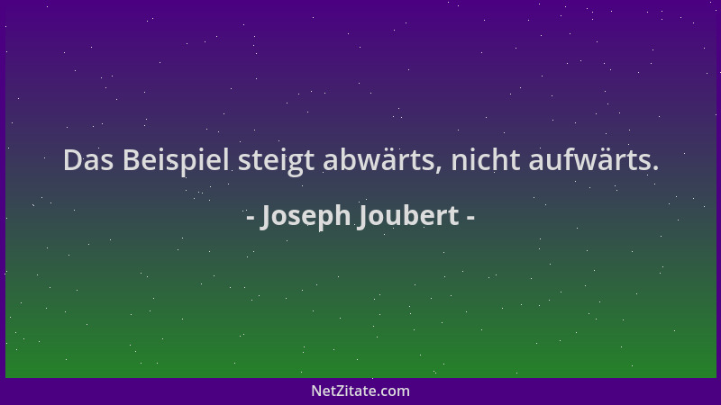Joseph Joubert - Das Beispiel steigt abwärts, nicht aufwärts....