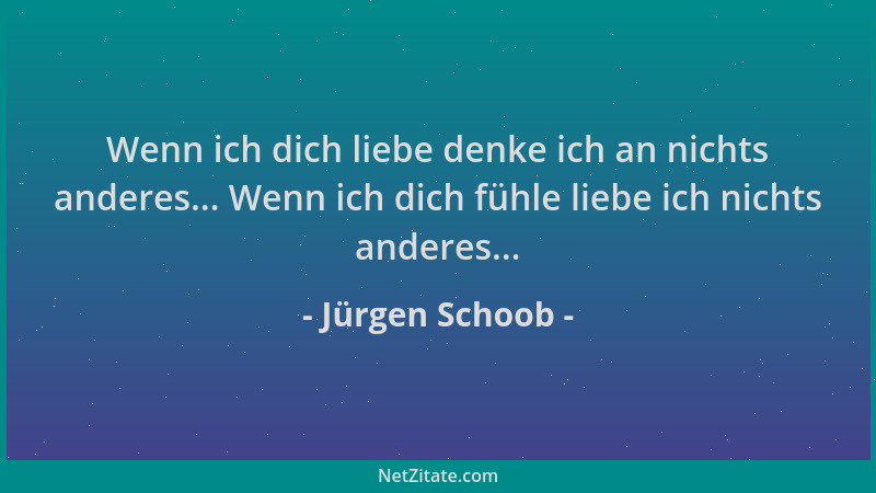 Jürgen Schoob - Wenn ich dich liebe denke ich an nichts anderes... Wenn ich dich fühle liebe ich nichts anderes......