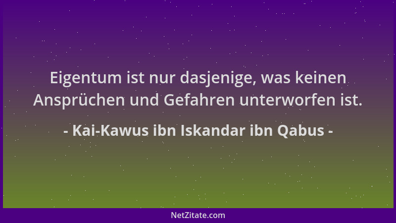 Kai-Kawus ibn Iskandar ibn Qabus - Eigentum ist nur dasjenige, was keinen Ansprüchen und Gefahren unterworfen ist....