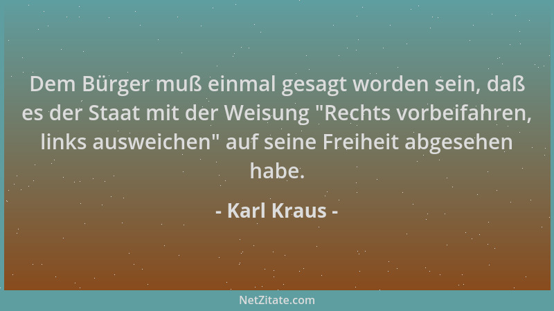 Karl Kraus - Dem Bürger muß einmal gesagt worden sein, daß es der Staat mit der Weisung  "Rechts vorbeifahren, links ausweic...