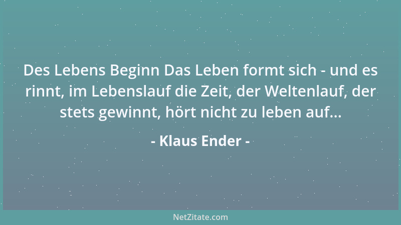 Klaus Ender - Des Lebens Beginn Das Leben formt sich - und es rinnt, im Lebenslauf die Zeit, der Weltenlauf, der stets gewi...