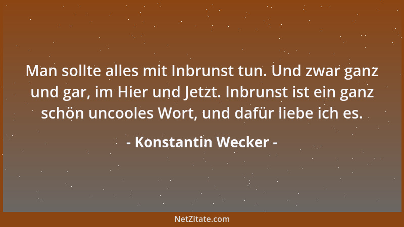 Konstantin Wecker - Man sollte alles mit Inbrunst tun. Und zwar ganz und gar, im Hier und Jetzt. Inbrunst ist ein ganz schö...
