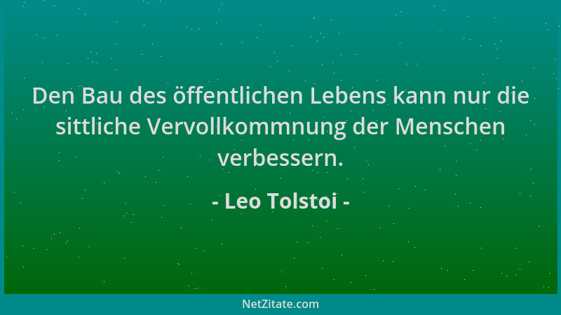 Leo Tolstoi - Den Bau des öffentlichen Lebens kann nur die sittliche Vervollkommnung der Menschen verbessern....