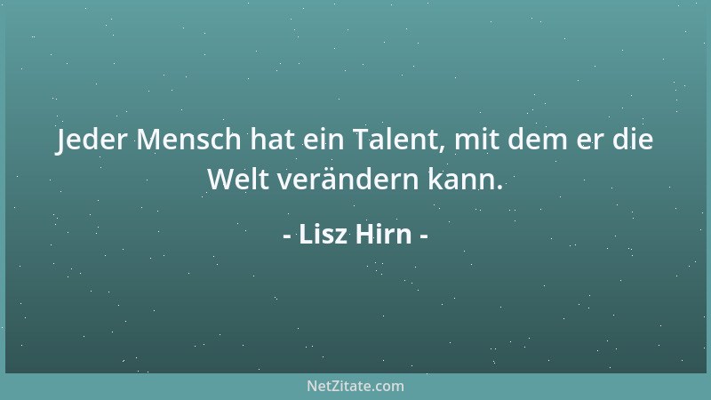 Lisz Hirn - Jeder Mensch hat ein Talent, mit dem er die Welt verändern kann....
