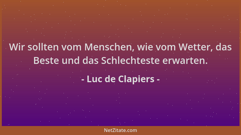 Luc de Clapiers - Wir sollten vom Menschen, wie vom Wetter, das Beste und das Schlechteste erwarten....