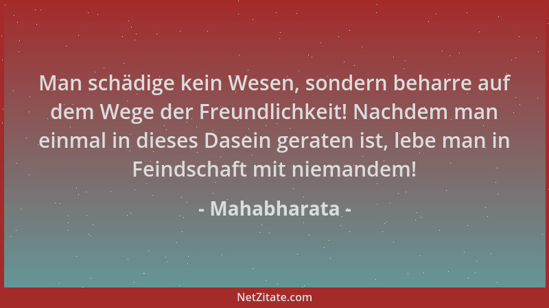 Mahabharata - Man schädige kein Wesen, sondern beharre auf dem Wege der Freundlichkeit! Nachdem man einmal in dieses Dasein...