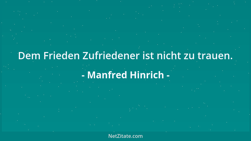 Manfred Hinrich - Dem Frieden Zufriedener ist nicht zu trauen....