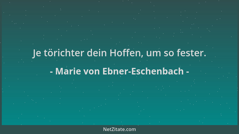 Marie von Ebner-Eschenbach - Je törichter dein Hoffen, um so fester....