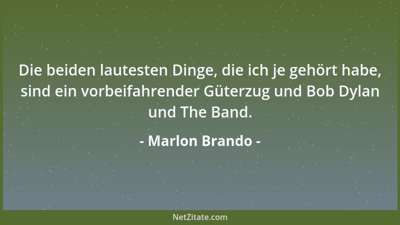 Marlon Brando - Die beiden lautesten Dinge, die ich je gehört habe, sind ein vorbeifahrender Güterzug und Bob Dylan und The...
