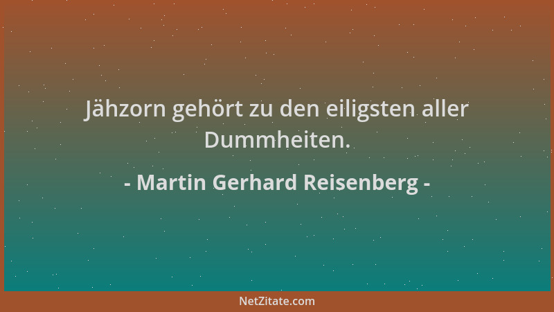 Martin Gerhard Reisenberg - Jähzorn gehört zu den eiligsten aller Dummheiten....