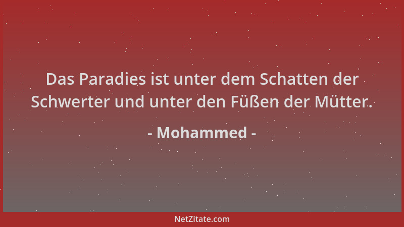 Mohammed - Das Paradies ist unter dem Schatten der Schwerter und unter den Füßen der Mütter....