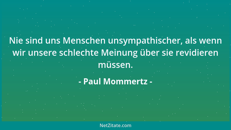 Paul Mommertz - Nie sind uns Menschen unsympathischer, als wenn wir unsere schlechte Meinung über sie revidieren müssen....