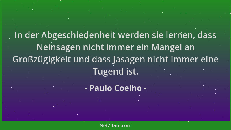 Paulo Coelho - In der Abgeschiedenheit werden sie lernen, dass Neinsagen nicht immer ein Mangel an Großzügigkeit und dass J...