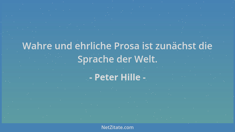 Peter Hille - Wahre und ehrliche Prosa ist zunächst die Sprache der Welt....