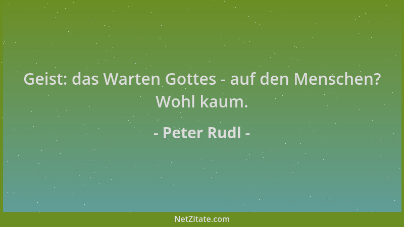Peter Rudl - Geist: das Warten Gottes - auf den Menschen? Wohl kaum....