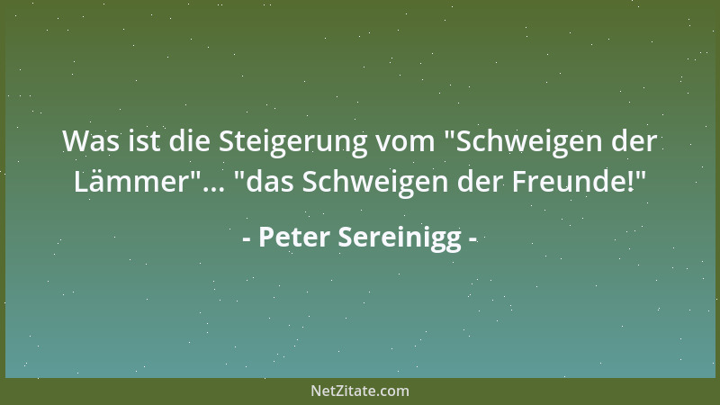 Peter Sereinigg - Was ist die Steigerung vom  "Schweigen der Lämmer "...  "das Schweigen der Freunde! "...