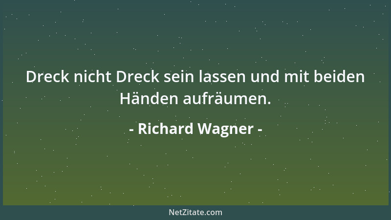 Richard Wagner - Dreck nicht Dreck sein lassen und mit beiden Händen aufräumen....