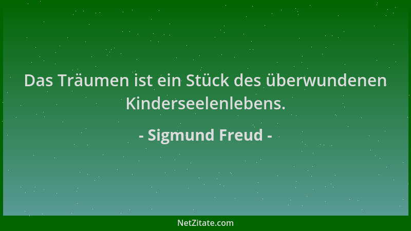 Sigmund Freud - Das Träumen ist ein Stück des überwundenen Kinderseelenlebens....