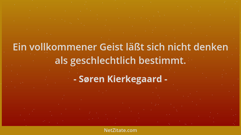 Søren Kierkegaard - Ein vollkommener Geist läßt sich nicht denken als geschlechtlich bestimmt....