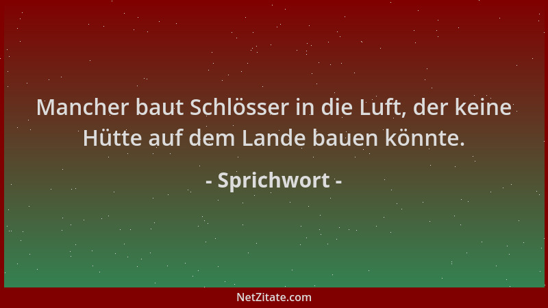 Sprichwort - Mancher baut Schlösser in die Luft, der keine Hütte auf dem Lande bauen könnte....