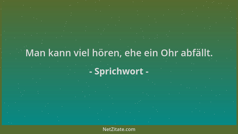 Sprichwort - Man kann viel hören, ehe ein Ohr abfällt....
