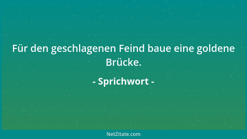 Sprichwort - Für den geschlagenen Feind baue eine goldene Brücke....