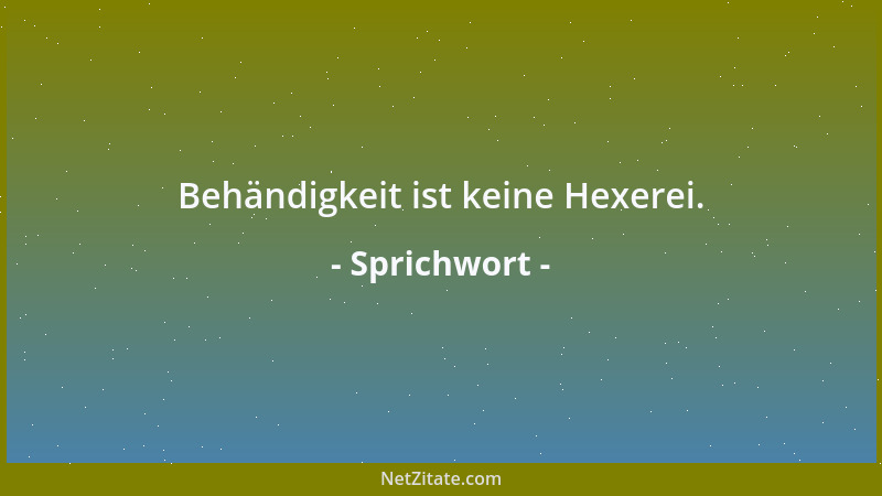Sprichwort - Behändigkeit ist keine Hexerei....