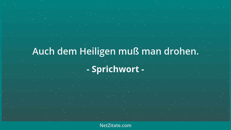 Sprichwort - Auch dem Heiligen muß man drohen....