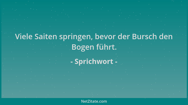 Sprichwort - Viele Saiten springen, bevor der Bursch den Bogen führt....