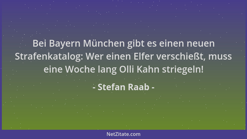 Stefan Raab - Bei Bayern München gibt es einen neuen Strafenkatalog: Wer einen Elfer verschießt, muss eine Woche lang Olli...