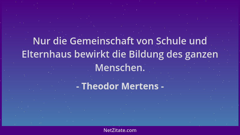 Theodor Mertens - Nur die Gemeinschaft von Schule und Elternhaus bewirkt die Bildung des ganzen Menschen....