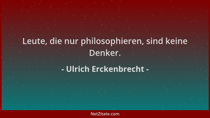 Ulrich Erckenbrecht - Leute, die nur philosophieren, sind keine Denker....