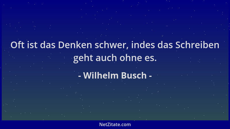 Wilhelm Busch - Oft ist das Denken schwer, indes das Schreiben geht auch ohne es....