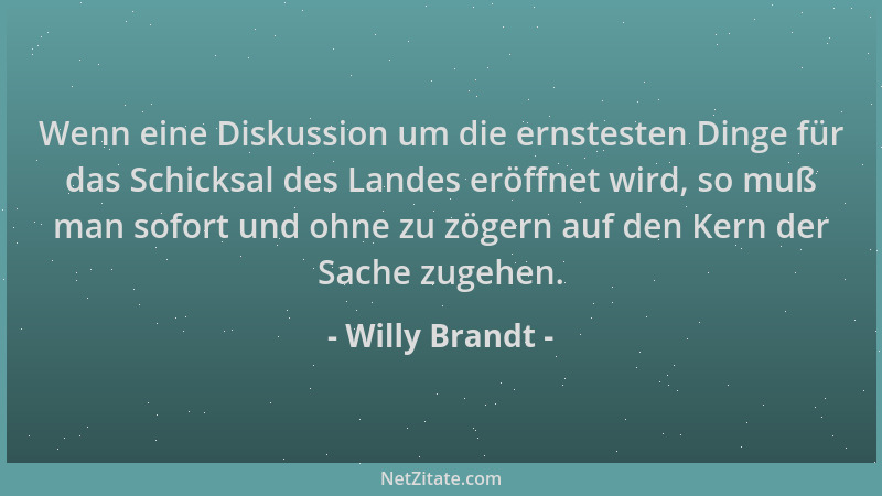 Willy Brandt - Wenn eine Diskussion um die ernstesten Dinge für das Schicksal des Landes eröffnet wird, so muß man sofort u...