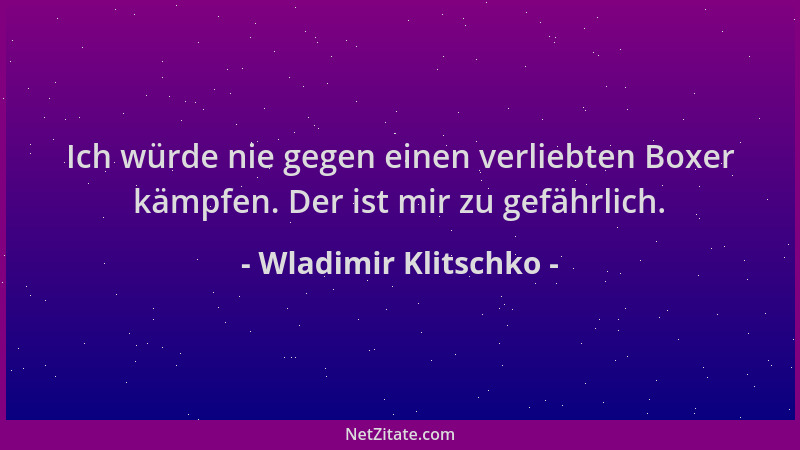 Wladimir Klitschko - Ich würde nie gegen einen verliebten Boxer kämpfen. Der ist mir zu gefährlich....